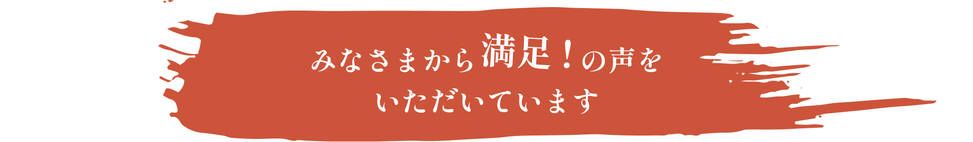 みなさまから満足！の声をいただいています